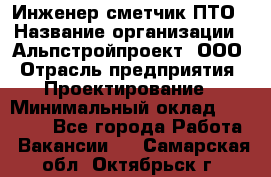 Инженер-сметчик ПТО › Название организации ­ Альпстройпроект, ООО › Отрасль предприятия ­ Проектирование › Минимальный оклад ­ 25 000 - Все города Работа » Вакансии   . Самарская обл.,Октябрьск г.